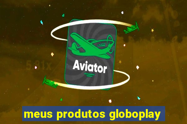 meus produtos globoplay